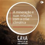 A mineração e suas relações com a crise climática, no Podcast Cava: Mineração em debate