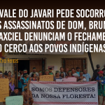 O Vale do Javari pede socorro: os assassinatos de Dom, Bruno e Maxciel denunciam o fechamento do cerco aos povos indígenas