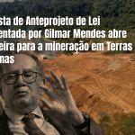 NOTA: Proposta de Anteprojeto de Lei apresentada por Gilmar Mendes abre a porteira para a mineração em Terras Indígenas