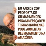 Em ano de COP proposta de  Gilmar Mendes para mineração em Terras Indígenas pode aumentar desmatamento na Amazônia